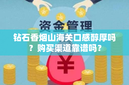 钻石香烟山海关口感醇厚吗？购买渠道靠谱吗？